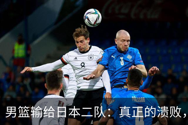 男篮输给日本二队：真正的溃败，从来不在赛场，而在人心与舆论