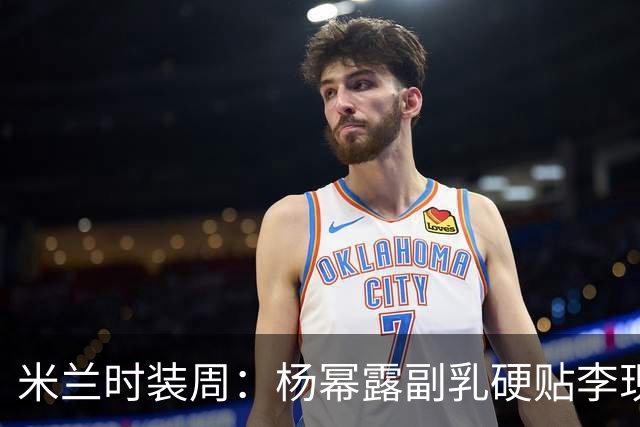 米兰时装周：杨幂露副乳硬贴李现，郭宇欣造型拉垮，杨紫腿粗脸肿