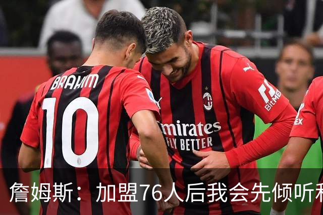 詹姆斯：加盟76人后我会先倾听和观察 我的声音一直是优势之一