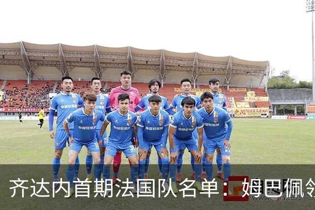 齐达内首期法国队名单：姆巴佩领衔，登贝莱、奥利塞在列，达库尼亚入围