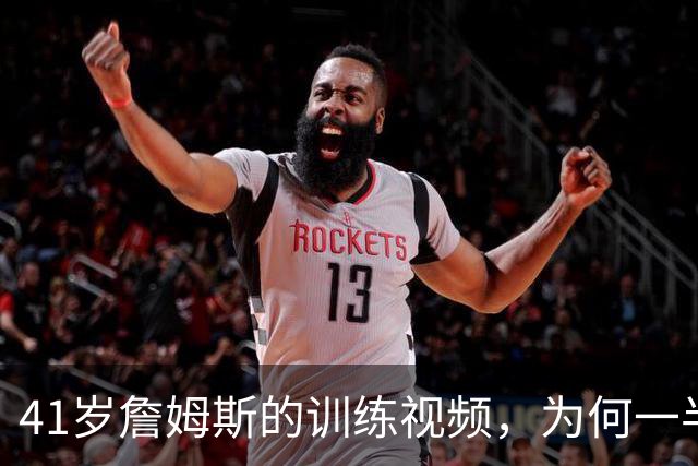 41岁詹姆斯的训练视频，为何一半人在嘲一半人在夸